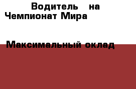 Водитель D на Чемпионат Мира 2018 FIFA. › Максимальный оклад ­ 120 000 - Все города Работа » Вакансии   . Сахалинская обл.,Южно-Сахалинск г.